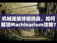 機(jī)械迷城終極挑戰(zhàn)，如何解鎖Machinarium攻略7？