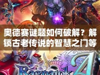 奧德賽謎題如何破解？解鎖古老傳說(shuō)的智慧之門等你來(lái)挑戰(zhàn)！