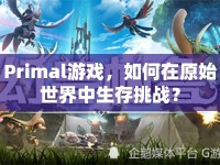 Primal游戲，如何在原始世界中生存挑戰(zhàn)？