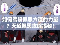 如何駕馭佩恩六道的力量？天道佩恩攻略揭秘！