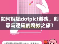 如何解鎖dotpict游戲，創(chuàng)意與邏輯的奇妙之旅？
