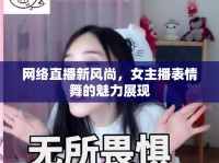 網(wǎng)絡(luò)直播新風(fēng)尚，女主播表情舞的魅力展現(xiàn)