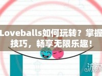 Loveballs如何玩轉(zhuǎn)？掌握技巧，暢享無限樂趣！