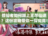 修仙者如何踏上無盡仙途？這份攻略帶你一探究竟！