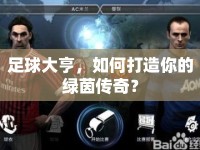 足球大亨，如何打造你的綠茵傳奇？