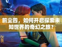 前塵四，如何開啟探索未知世界的奇幻之旅？
