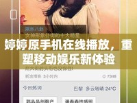 婷婷原手機在線播放，重塑移動娛樂新體驗