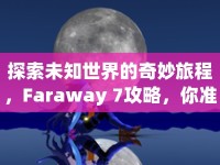 探索未知世界的奇妙旅程，F(xiàn)araway 7攻略，你準(zhǔn)備好了嗎？