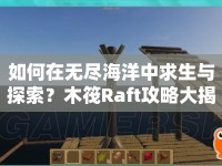 如何在無盡海洋中求生與探索？木筏Raft攻略大揭秘！
