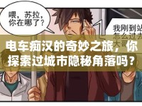 電車癡漢的奇妙之旅，你探索過城市隱秘角落嗎？