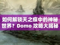 如何解鎖天之痕中的神秘世界？Domo 攻略大揭秘！