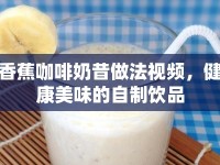 香蕉咖啡奶昔做法視頻，健康美味的自制飲品