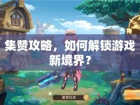 集贊攻略，如何解鎖游戲新境界？