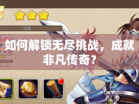 如何解鎖無(wú)盡挑戰(zhàn)，成就非凡傳奇？