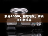 索尼A6000，精準曝光，解鎖攝影新境界