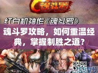 魂斗羅攻略，如何重溫經(jīng)典，掌握制勝之道？