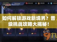 如何解鎖游戲新境界？晉級(jí)挑戰(zhàn)攻略大揭秘！