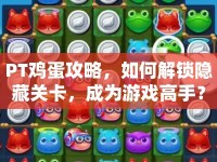 PT雞蛋攻略，如何解鎖隱藏關(guān)卡，成為游戲高手？