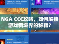 NGA CCC攻略，如何解鎖游戲新境界的秘籍？