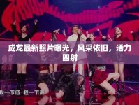 成龍最新照片曝光，風(fēng)采依舊，活力四射