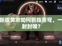 新版黃忠如何箭指蒼穹，一射封喉？