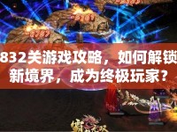 832關(guān)游戲攻略，如何解鎖新境界，成為終極玩家？
