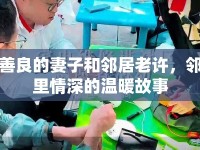 善良的妻子和鄰居老許，鄰里情深的溫暖故事