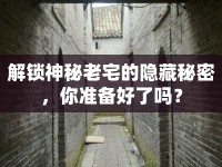 解鎖神秘老宅的隱藏秘密，你準(zhǔn)備好了嗎？
