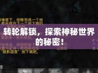 轉(zhuǎn)輪解鎖，探索神秘世界的秘密！