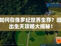 如何在侏羅紀(jì)世界生存？逃出生天攻略大揭秘！