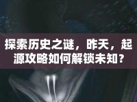 探索歷史之謎，昨天，起源攻略如何解鎖未知？