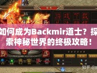 如何成為Backmir道士？探索神秘世界的終極攻略！