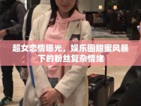超女戀情曝光，娛樂圈甜蜜風暴下的粉絲復雜情緒