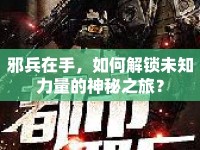 邪兵在手，如何解鎖未知力量的神秘之旅？