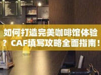 如何打造完美咖啡館體驗(yàn)？CAF填寫攻略全面指南！