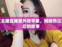 女主播直播意外賠蘋果，網(wǎng)絡(luò)熱議背后的故事