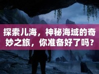 探索兒海，神秘海域的奇妙之旅，你準(zhǔn)備好了嗎？