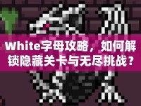 White字母攻略，如何解鎖隱藏關(guān)卡與無盡挑戰(zhàn)？