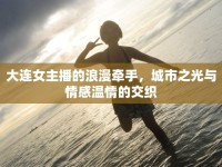 大連女主播的浪漫牽手，城市之光與情感溫情的交織