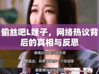 偷絲吧L嫂子，網(wǎng)絡(luò)熱議背后的真相與反思