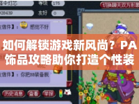 如何解鎖游戲新風(fēng)尚？PA飾品攻略助你打造個性裝扮！