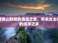 湖南山野間的清流之音，布衣女主播的純凈之聲