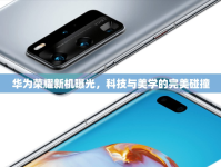華為榮耀新機(jī)曝光，科技與美學(xué)的完美碰撞