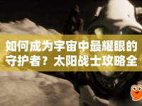 如何成為宇宙中最耀眼的守護(hù)者？太陽戰(zhàn)士攻略全解析