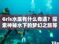 Gris水底有什么奇遇？探索神秘水下的夢(mèng)幻之旅等你來(lái)揭秘！