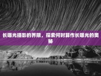 長曝光攝影的界限，探索何時算作長曝光的奧秘