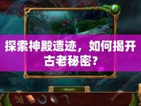 探索神殿遺跡，如何揭開古老秘密？