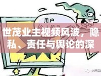 世茂業(yè)主視頻風(fēng)波，隱私、責(zé)任與輿論的深度碰撞
