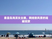 秦皇島海濱女主播，網(wǎng)絡(luò)新風(fēng)景的璀璨綻放