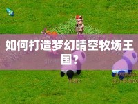 如何打造夢(mèng)幻晴空牧場(chǎng)王國(guó)？